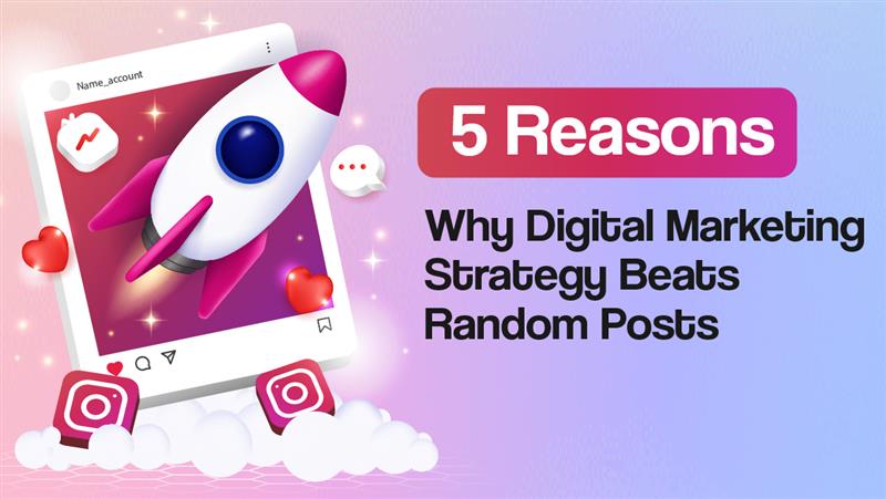 5 Reasons Why Digital Marketing Strategy Beats Random Posts